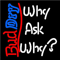 Bud Dry Why Ask Why Beer Sign Neon Sign